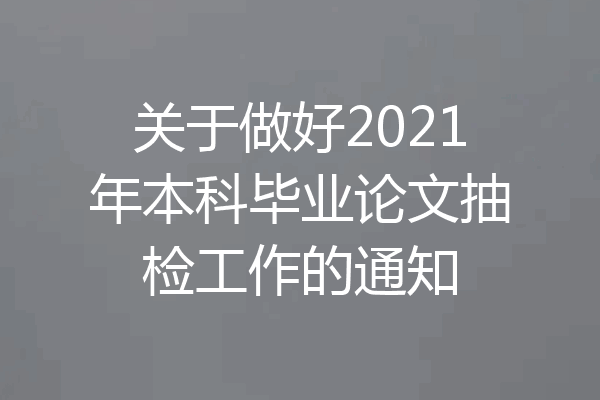 关于做好2021年本科毕业论文抽检工作的通知