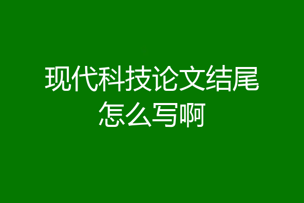 现代科技论文结尾怎么写啊