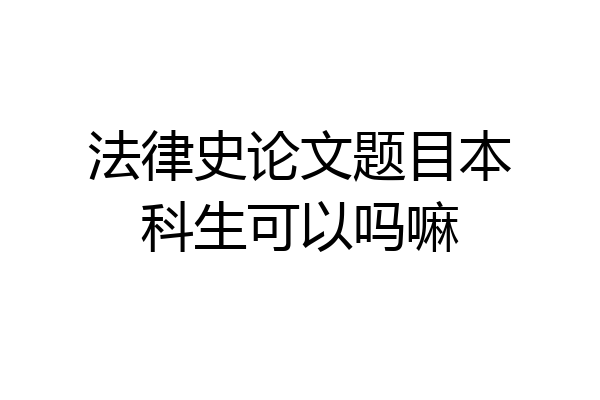 法律史论文题目本科生可以吗嘛