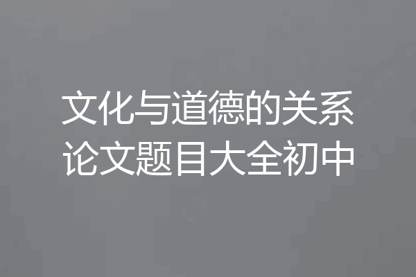 文化与道德的关系论文题目大全初中