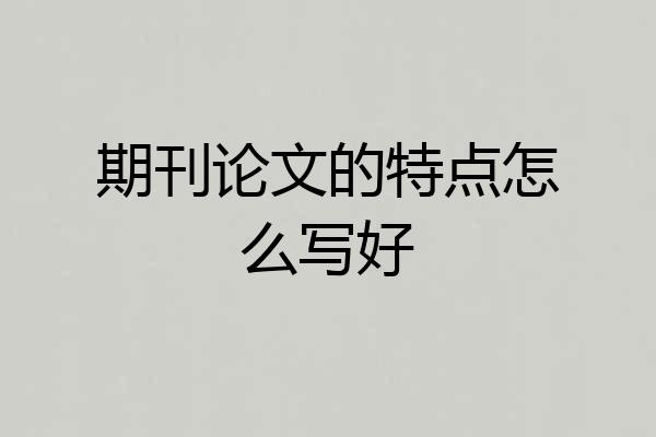 期刊论文的特点怎么写好