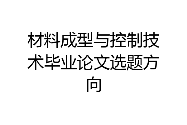 材料成型与控制技术毕业论文选题方向