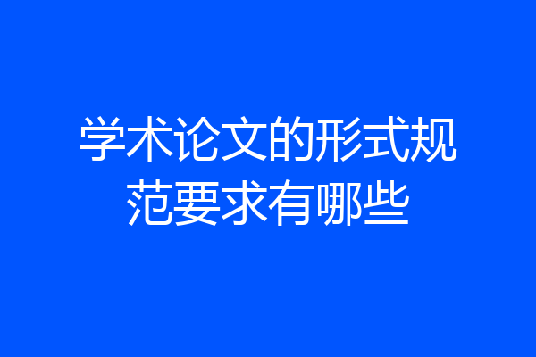 学术论文的形式规范要求有哪些