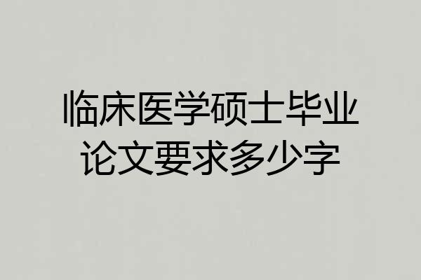临床医学硕士毕业论文要求多少字