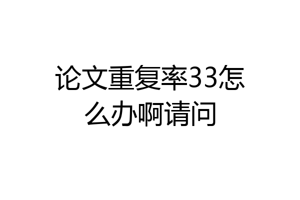 论文重复率33怎么办啊请问
