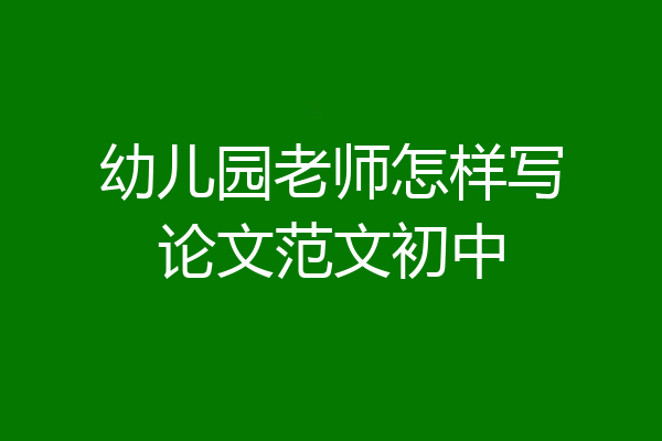 幼儿园老师怎样写论文范文初中
