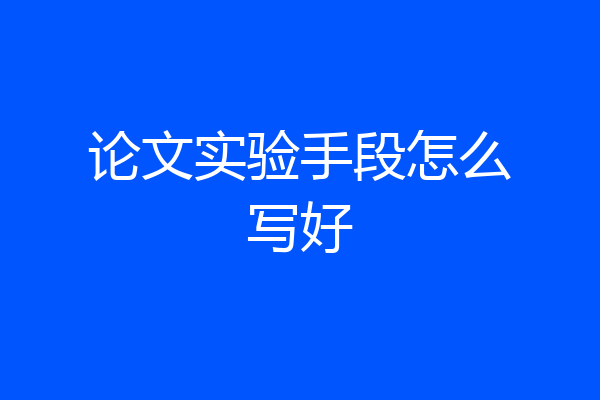 论文实验手段怎么写好