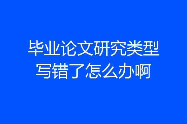 毕业论文研究类型写错了怎么办啊