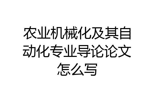 农业机械化及其自动化专业导论论文怎么写