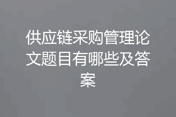 供应链采购管理论文题目有哪些及答案