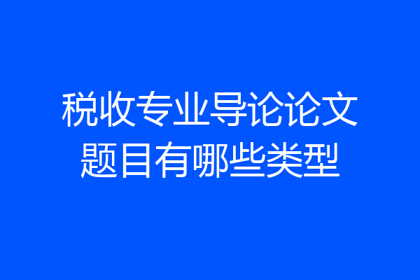 税收专业导论论文题目有哪些类型