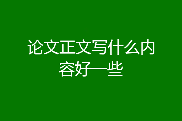 论文正文写什么内容好一些