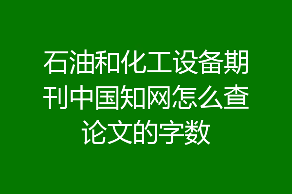 石油和化工设备期刊中国知网怎么查论文的字数