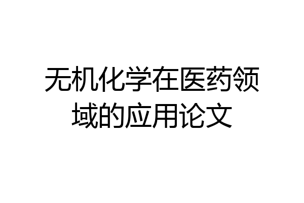 无机化学在医药领域的应用论文