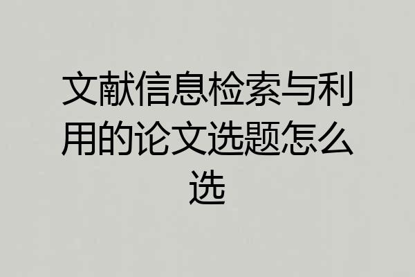 文献信息检索与利用的论文选题怎么选