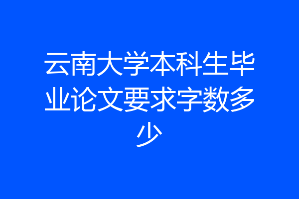 云南大学本科生毕业论文要求字数多少