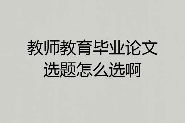 教师教育毕业论文选题怎么选啊