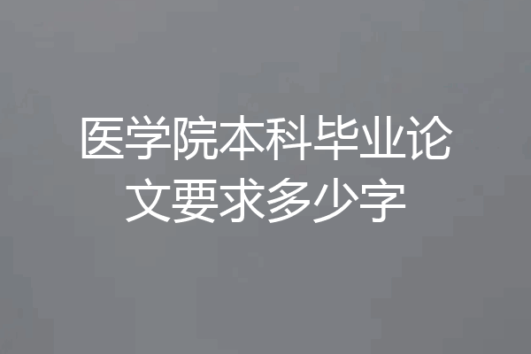 医学院本科毕业论文要求多少字