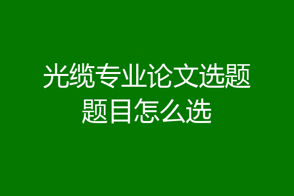 光缆专业论文选题题目怎么选