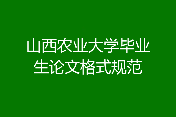 山西农业大学毕业生论文格式规范