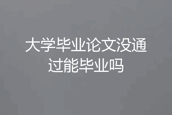 大学毕业论文没通过能毕业吗