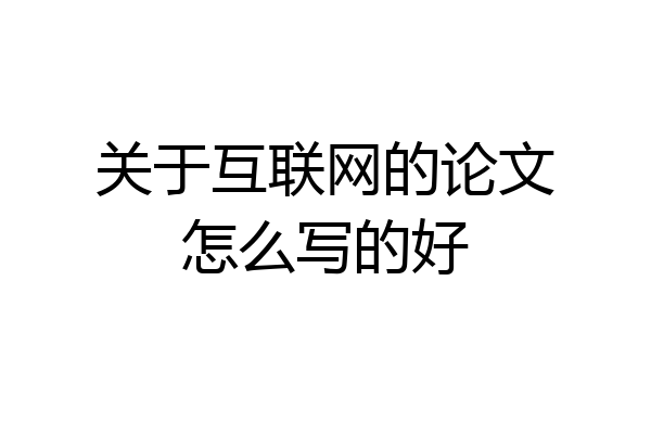 关于互联网的论文怎么写的好