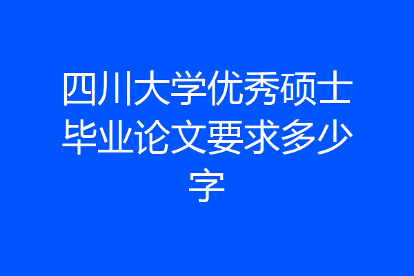 四川大学优秀硕士毕业论文要求多少字