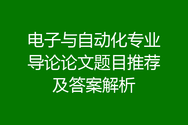 电子与自动化专业导论论文题目推荐及答案解析