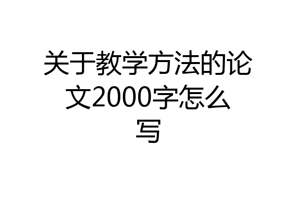 关于教学方法的论文2000字怎么写