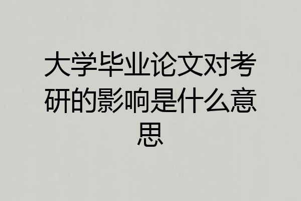 大学毕业论文对考研的影响是什么意思