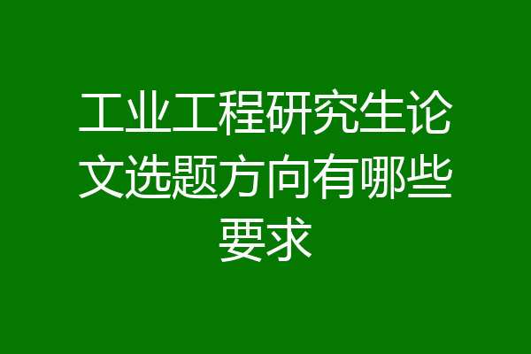 工业工程研究生论文选题方向有哪些要求