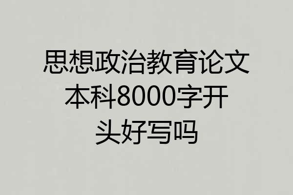 思想政治教育论文本科8000字开头好写吗