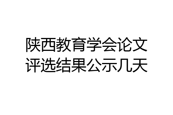 陕西教育学会论文评选结果公示几天