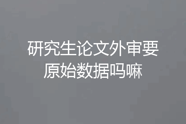研究生论文外审要原始数据吗嘛