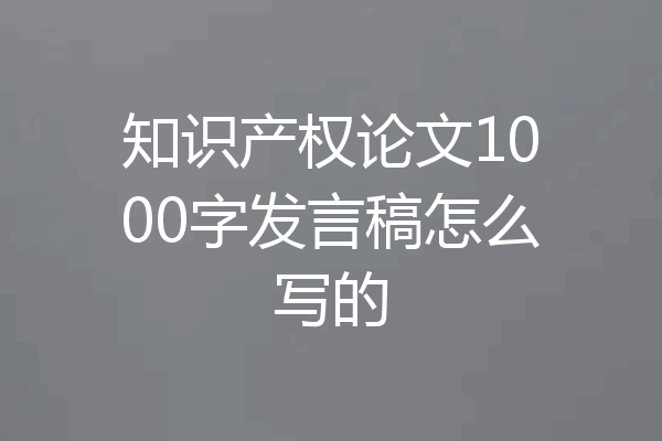 知识产权论文1000字发言稿怎么写的