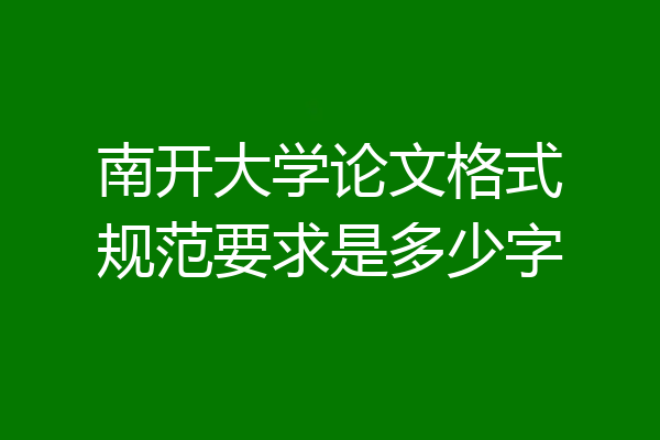 南开大学论文格式规范要求是多少字
