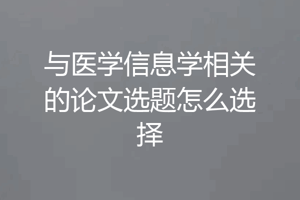 与医学信息学相关的论文选题怎么选择