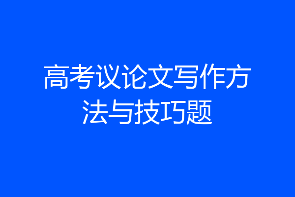 高考议论文写作方法与技巧题