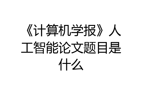 《计算机学报》人工智能论文题目是什么