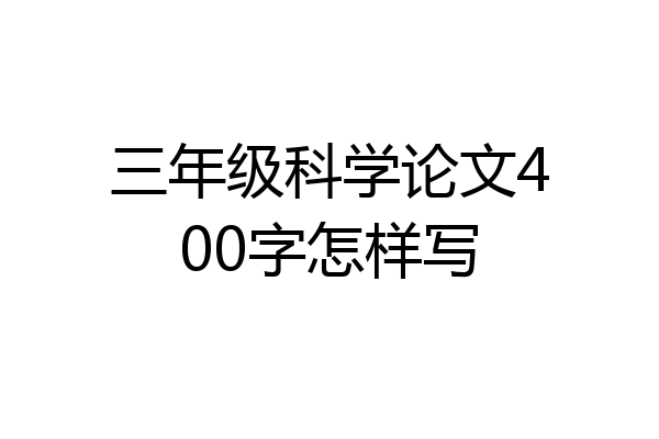 三年级科学论文400字怎样写