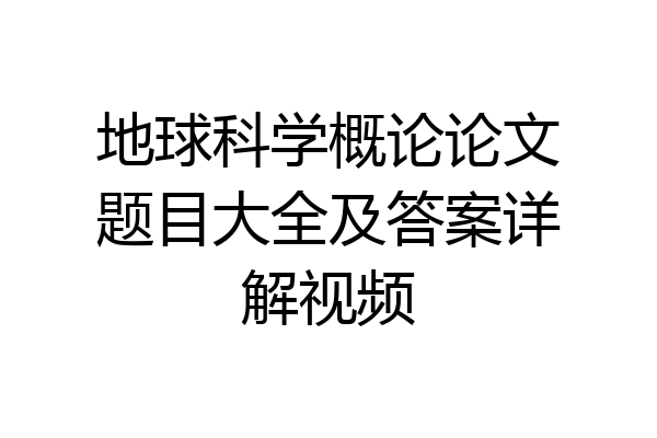 地球科学概论论文题目大全及答案详解视频