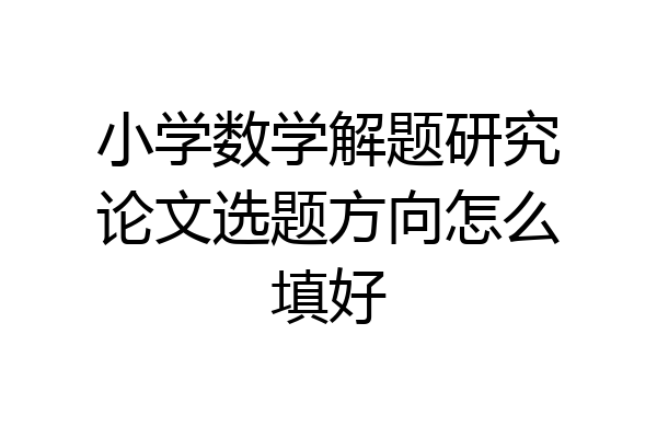 小学数学解题研究论文选题方向怎么填好