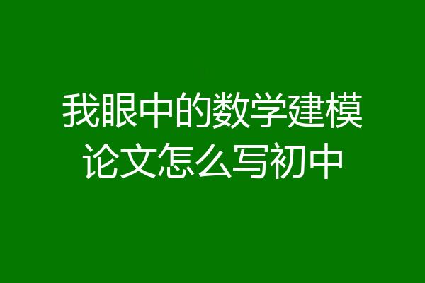 我眼中的数学建模论文怎么写初中
