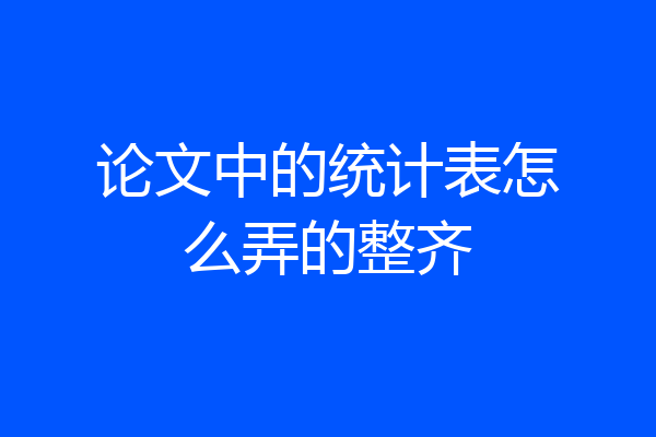 论文中的统计表怎么弄的整齐