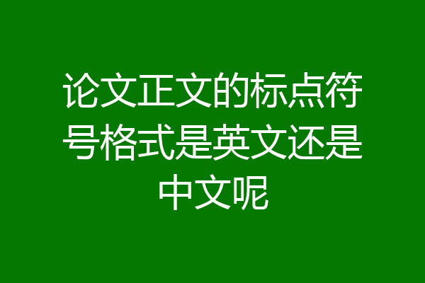 论文正文的标点符号格式是英文还是中文呢