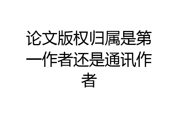 论文版权归属是第一作者还是通讯作者
