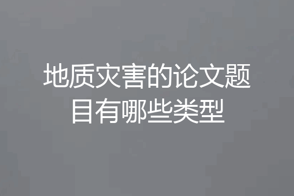 地质灾害的论文题目有哪些类型