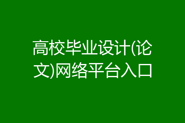 高校毕业设计(论文)网络平台入口