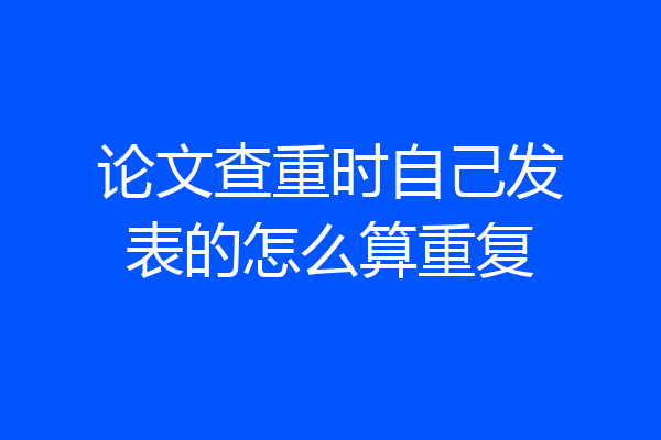 论文查重时自己发表的怎么算重复