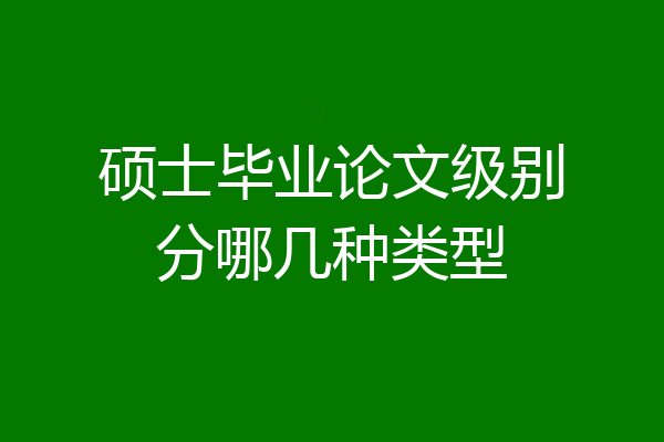 硕士毕业论文级别分哪几种类型